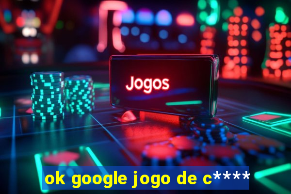 ok google jogo de c****